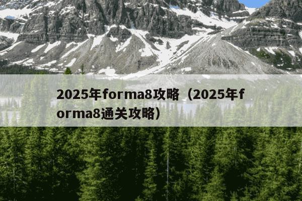 2025年forma8攻略(2025年forma8通关攻略)