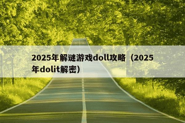 2025年解谜游戏doll攻略(2025年dolit解密)