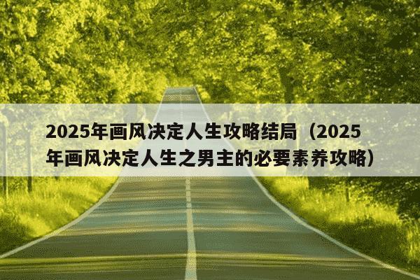 2025年画风决定人生攻略结局（2025年画风决定人生之男主的必要素养攻略）