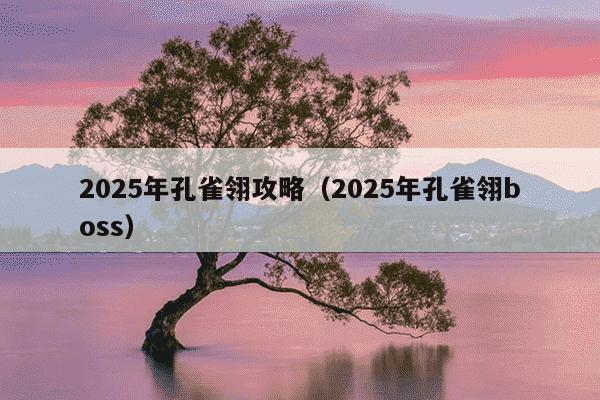 2025年孔雀翎攻略(2025年孔雀翎boss)