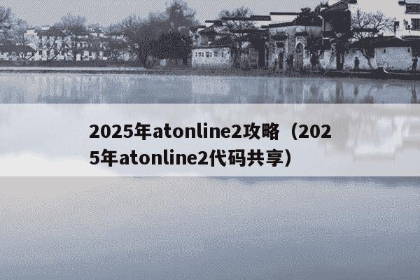 2025年atonline2攻略（2025年atonline2代码共享）