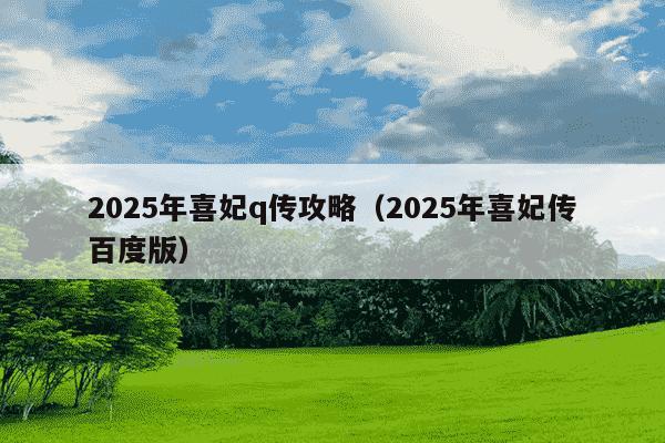 2025年喜妃q传攻略（2025年喜妃传百度版）