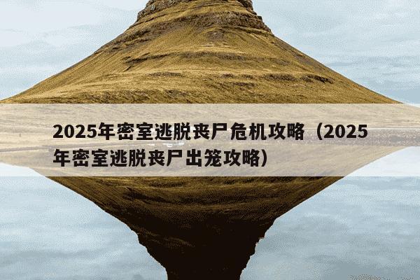 2025年密室逃脱丧尸危机攻略（2025年密室逃脱丧尸出笼攻略）