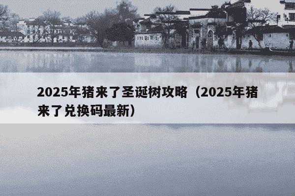 2025年猪来了圣诞树攻略（2025年猪来了兑换码最新）