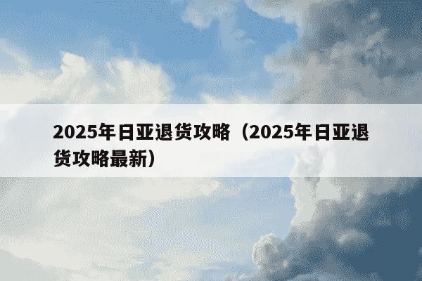 2025年日亚退货攻略（2025年日亚退货攻略最新）
