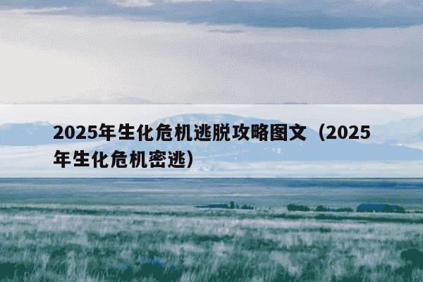 2025年生化危机逃脱攻略图文（2025年生化危机密逃）