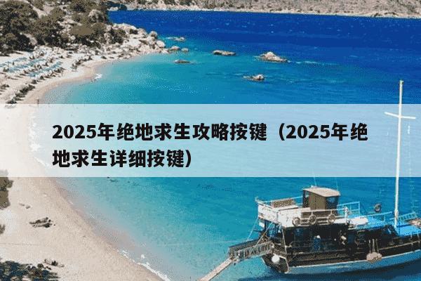 2025年绝地求生攻略按键（2025年绝地求生详细按键）