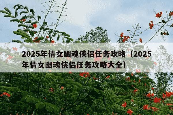 2025年倩女幽魂侠侣任务攻略（2025年倩女幽魂侠侣任务攻略大全）
