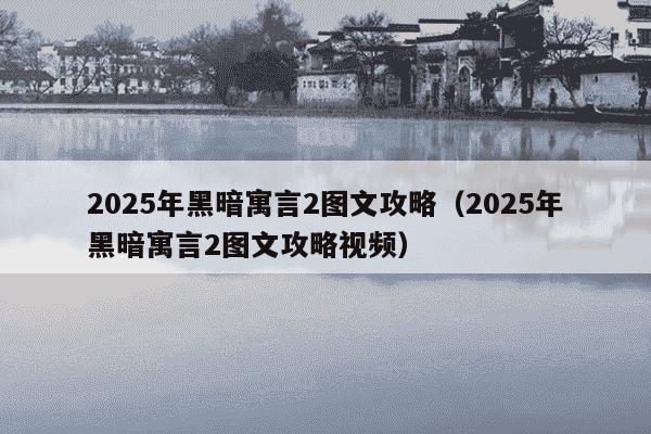 2025年黑暗寓言2图文攻略(2025年黑暗寓言2图文攻略视频)