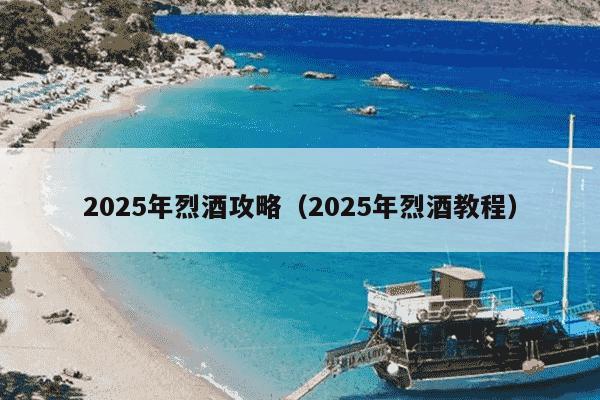 2025年烈酒攻略(2025年烈酒教程)