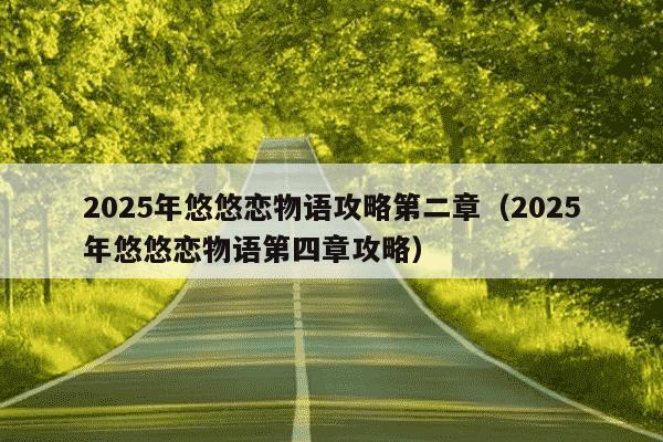 2025年悠悠恋物语攻略第二章(2025年悠悠恋物语第四章攻略)