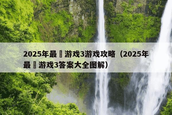 2025年最囧游戏3游戏攻略(2025年最囧游戏3答案大全图解)