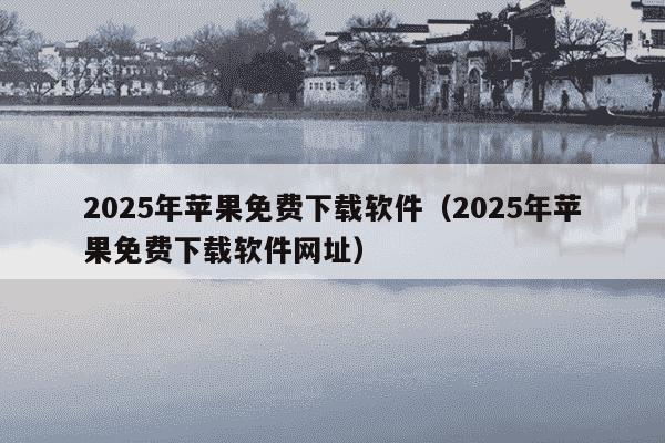 2025年苹果免费下载软件(2025年苹果免费下载软件网址)