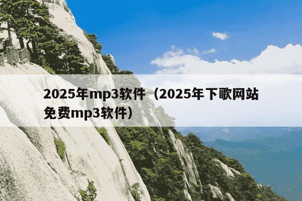 2025年mp3软件(2025年下歌网站免费mp3软件)