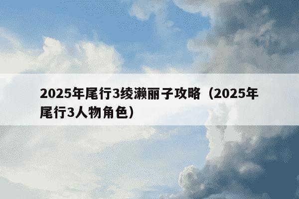 2025年尾行3绫濑丽子攻略(2025年尾行3人物角色)