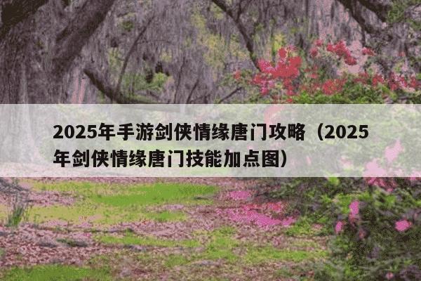 2025年手游剑侠情缘唐门攻略（2025年剑侠情缘唐门技能加点图）