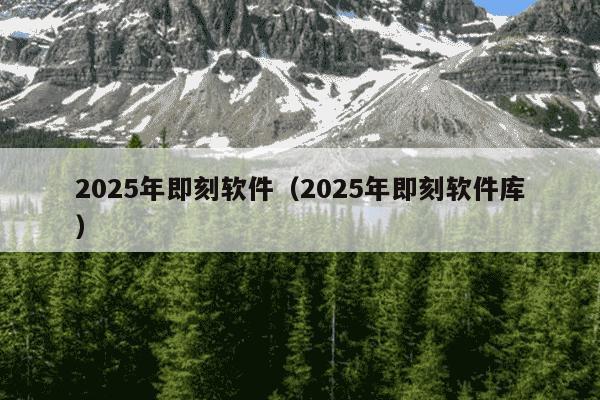 2025年即刻软件（2025年即刻软件库）