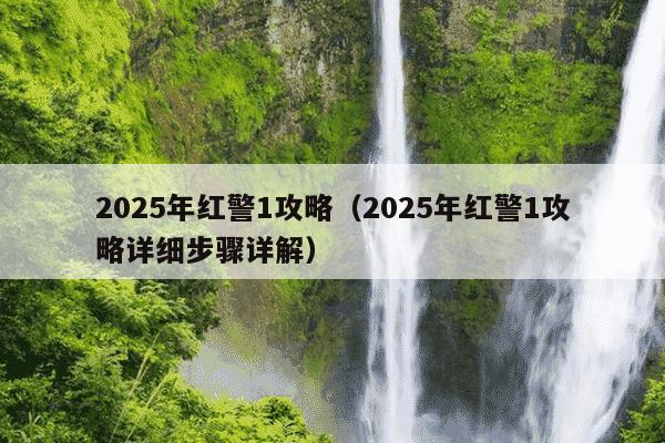 2025年红警1攻略(2025年红警1攻略详细步骤详解)