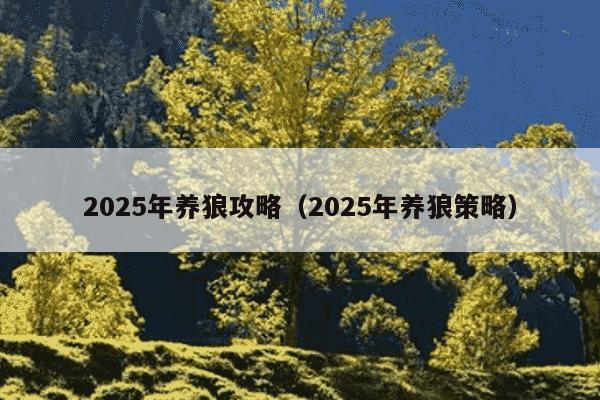2025年养狼攻略(2025年养狼策略)