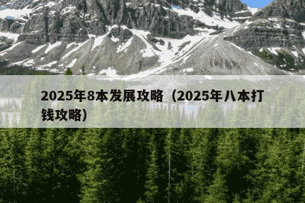2025年8本发展攻略(2025年八本打钱攻略)
