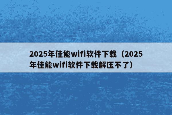 2025年佳能wifi软件下载（2025年佳能wifi软件下载解压不了）