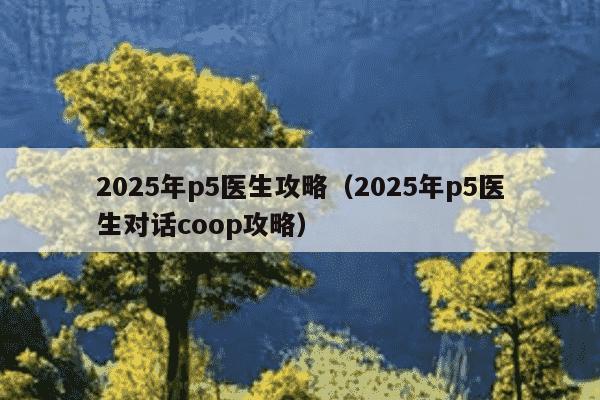 2025年p5医生攻略(2025年p5医生对话coop攻略)