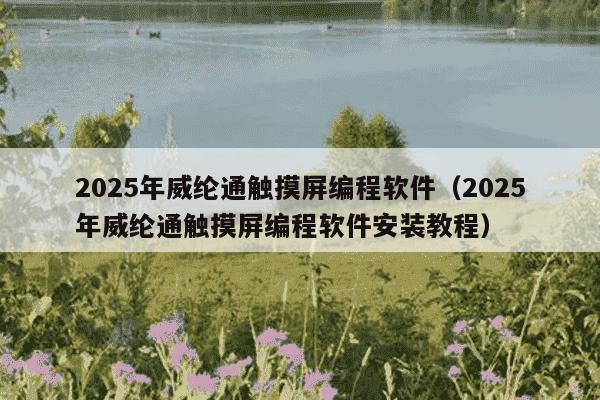 2025年威纶通触摸屏编程软件(2025年威纶通触摸屏编程软件安装教程)