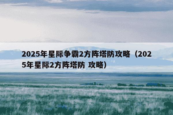 2025年星际争霸2方阵塔防攻略(2025年星际2方阵塔防 攻略)