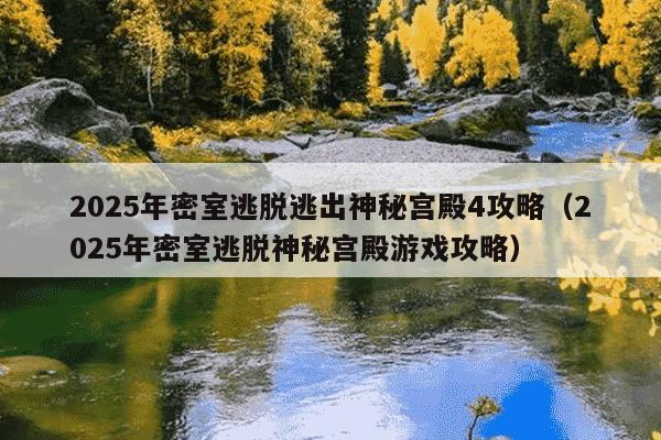 2025年密室逃脱逃出神秘宫殿4攻略(2025年密室逃脱神秘宫殿游戏攻略)