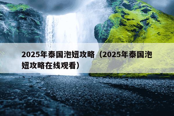 2025年泰国泡妞攻略（2025年泰国泡妞攻略在线观看）