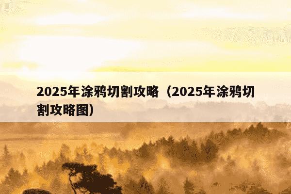 2025年涂鸦切割攻略(2025年涂鸦切割攻略图)