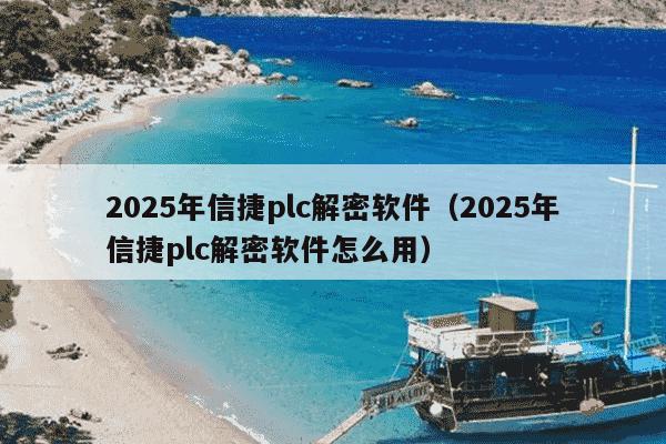 2025年信捷plc解密软件(2025年信捷plc解密软件怎么用)