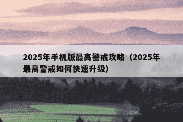 2025年手机版最高警戒攻略(2025年最高警戒如何快速升级)