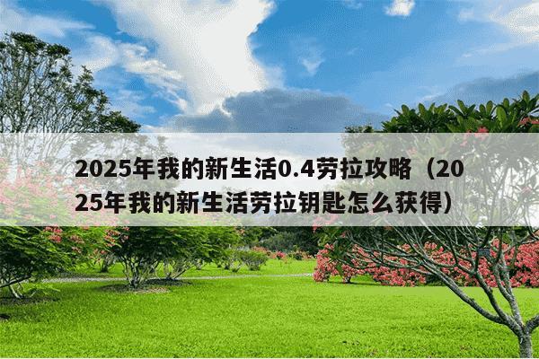 2025年我的新生活0.4劳拉攻略(2025年我的新生活劳拉钥匙怎么获得)