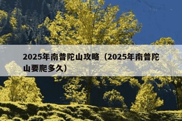 2025年南普陀山攻略(2025年南普陀山要爬多久)