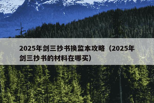 2025年剑三抄书换监本攻略(2025年剑三抄书的材料在哪买)