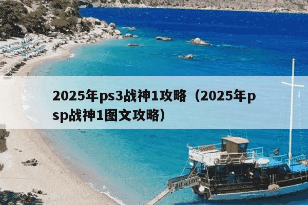 2025年ps3战神1攻略(2025年psp战神1图文攻略)