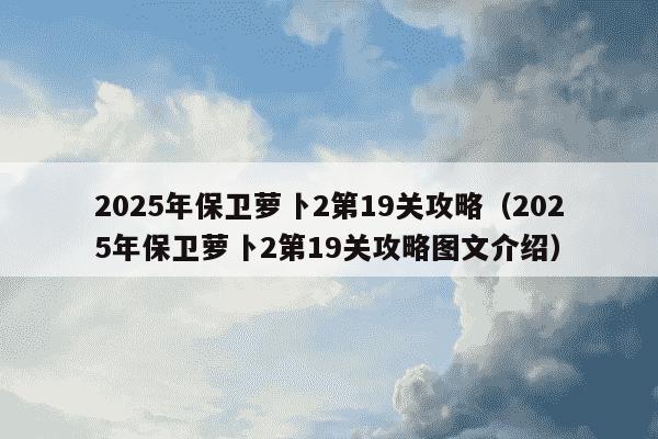 2025年保卫萝卜2第19关攻略(2025年保卫萝卜2第19关攻略图文介绍)