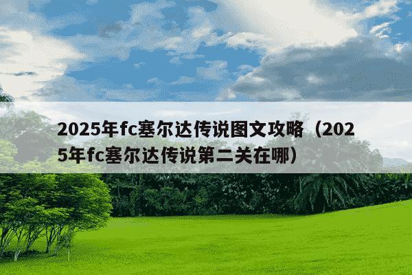 2025年fc塞尔达传说图文攻略(2025年fc塞尔达传说第二关在哪)