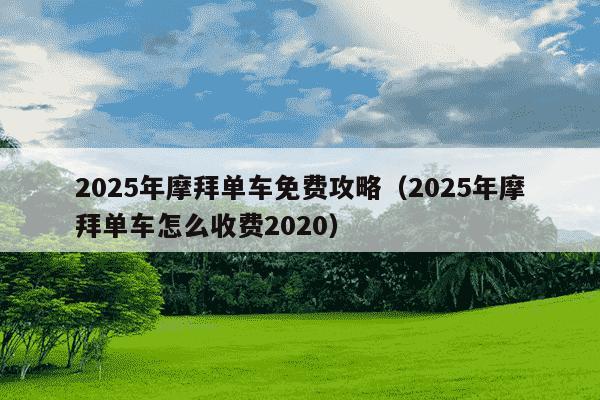 2025年摩拜单车免费攻略(2025年摩拜单车怎么收费2020)