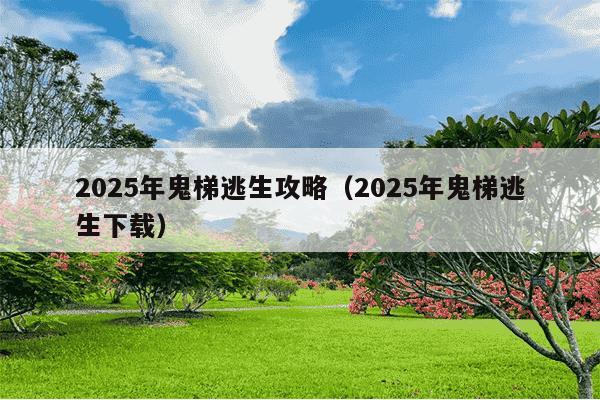 2025年鬼梯逃生攻略(2025年鬼梯逃生下载)
