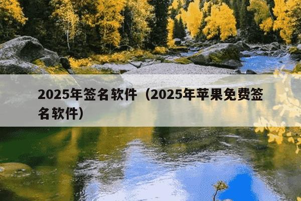 2025年签名软件（2025年苹果免费签名软件）