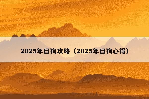 2025年日狗攻略(2025年日狗心得)