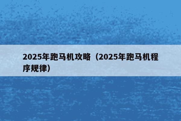 2025年跑马机攻略(2025年跑马机程序规律)