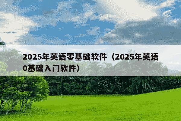 2025年英语零基础软件(2025年英语0基础入门软件)