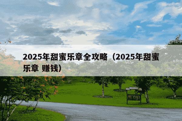2025年甜蜜乐章全攻略(2025年甜蜜乐章 赚钱)
