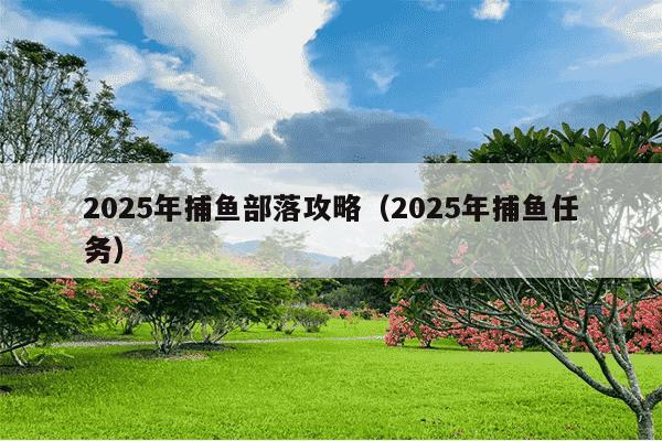 2025年捕鱼部落攻略(2025年捕鱼任务)