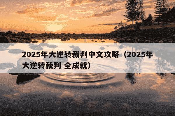 2025年大逆转裁判中文攻略(2025年大逆转裁判 全成就)