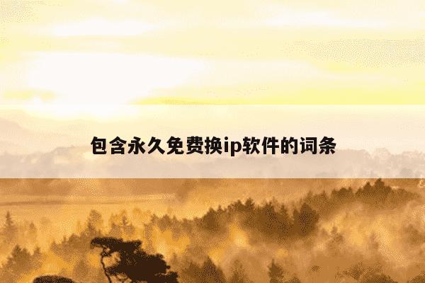 包含永久免费换ip软件的词条