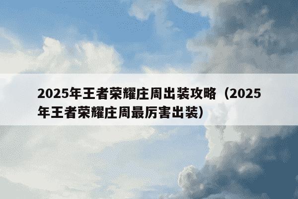 2025年王者荣耀庄周出装攻略（2025年王者荣耀庄周最厉害出装）